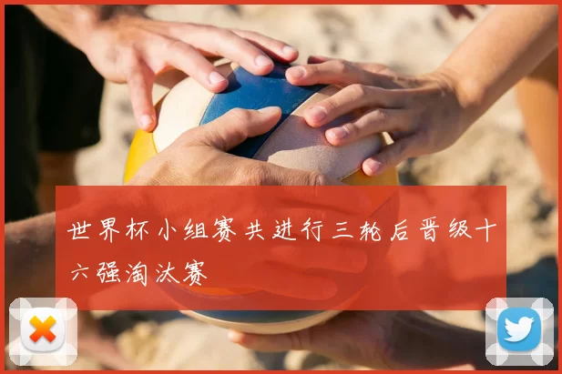 世界杯小组赛共进行三轮后晋级十六强淘汰赛