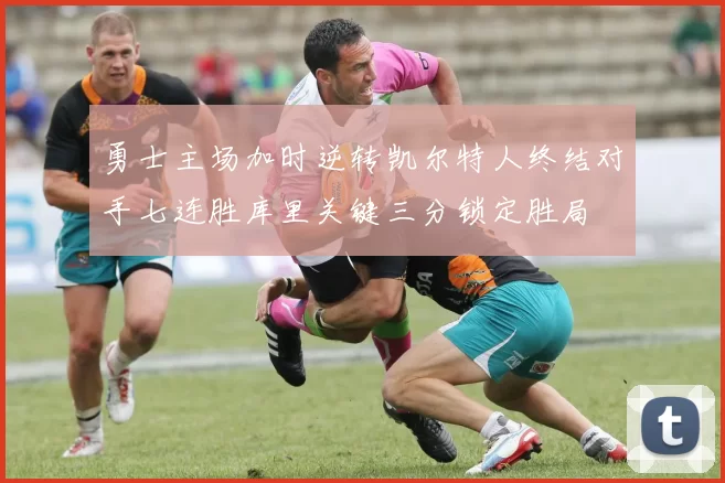 勇士主场加时逆转凯尔特人终结对手七连胜库里关键三分锁定胜局