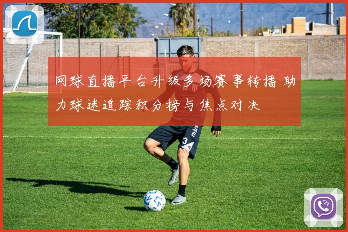 网球直播平台升级多场赛事转播 助力球迷追踪积分榜与焦点对决