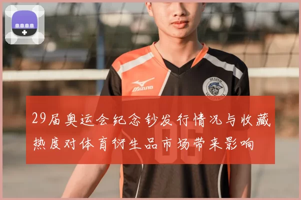 29届奥运会纪念钞发行情况与收藏热度对体育衍生品市场带来影响